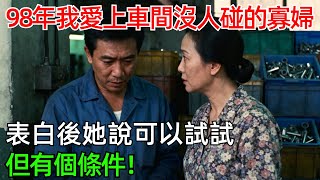 98年我愛上車間沒人敢碰的寡婦，表白後她說可以試試，但有個條件！#情感#故事#奇聞#社會#倫理#男頻#年代故事#寡婦