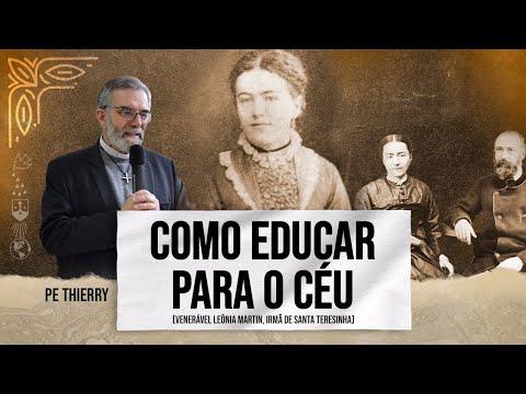 Como educar para o Céu - Venerável Leônia Martin, irmã de Santa Teresinha - Pe. Thierry