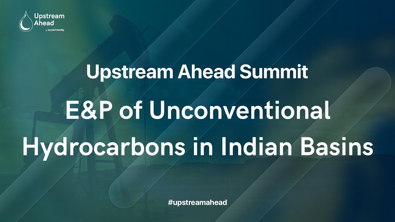 E&P of Unconventional Hydrocarbons in Indian Basins | Upstream Ahead 2022