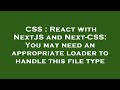 CSS React With NextJS And Next CSS You May Need An Appropriate Loader To Handle This File Type