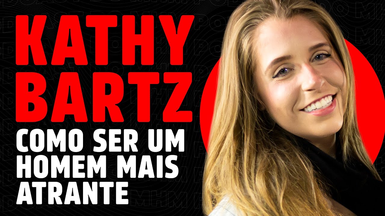 KATHY BARTZ (e como ser um homem mais atraente) | PODCAST do MHM