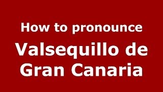 How to pronounce Valsequillo De Gran Canaria