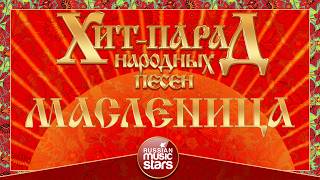 ХИТ-ПАРАД НАРОДНЫХ ПЕСЕН ☀ МАСЛЕНИЦА ☀ САМЫЕ ДУШЕВНЫЕ НАРОДНЫЕ ХИТЫ ☀