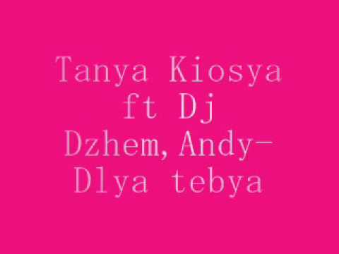 Tanya Kiosya ft Dj Dzhem,Andy-Dlya tebya