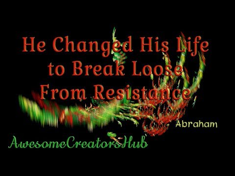 Abraham Hicks:  He Changed his Life to Break Away from Resistance