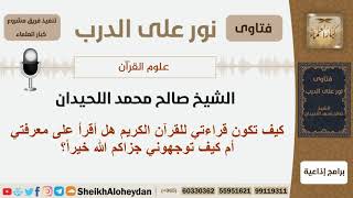 صورة كيف تكون قراءتي للقرآن الكريم هل أقرأ على معرفتي؟ الشيخ اللحيدان - مشروع كبار العلماء