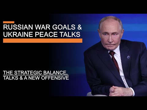 Russian War Goals & Ukraine Peace Talks - The Strategic Balance, Talks & A New Offensive?
