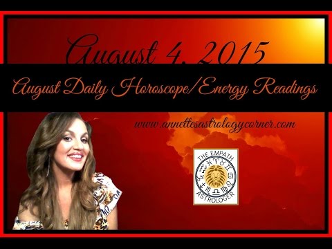 AUGUST 4, 2015 DAILY HOROSCOPE/ENERGY READINGS