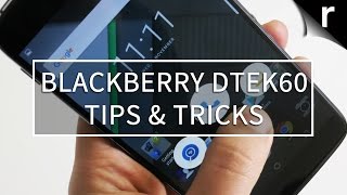 BlackBerry DTEK60: Tips and Tricks