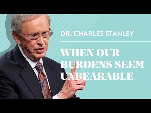 When Our Burdens Seem Unbearable – Dr. Charles Stanley