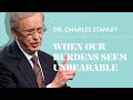 When Our Burdens Seem Unbearable – Dr. Charles Stanley