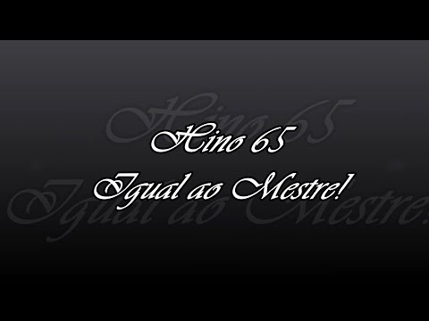 Hino 65 - Igual ao Mestre!