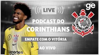 AO VIVO! GE CORINTHIANS ANALISA EMPATE CONTRA O VITÓRIA PELO BRASILEIRÃO #podcast | ge.globo