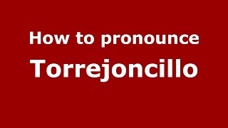 How to pronounce Torrejoncillo
