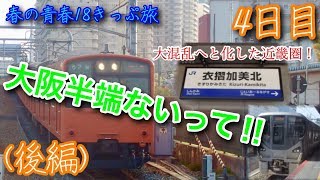 【春の青春18きっぷ旅4日目(後編)】大阪半端ないって‼︎ 大混乱と化した近畿圏！