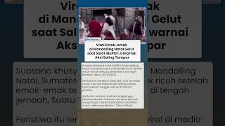 Viral Emak-emak di Mandailing Natal Gelut saat Salat Idulfitri, Diwarnai Saling Tampar