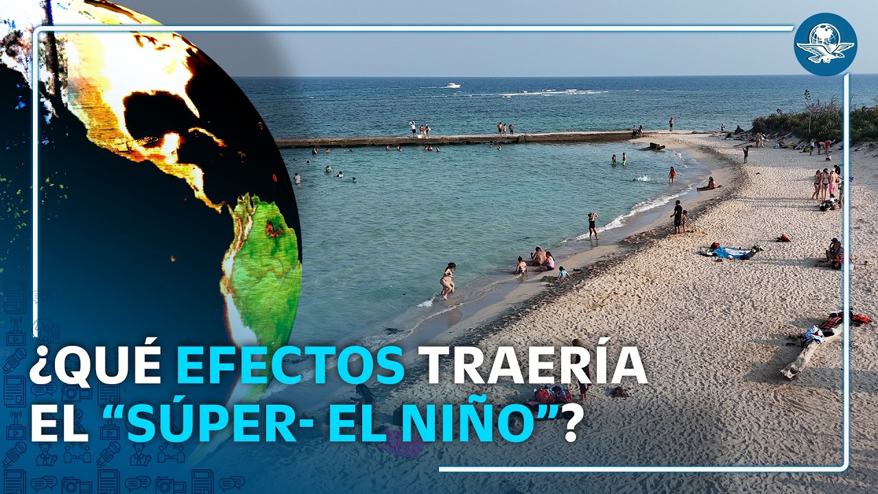 Emiten alerta por posible “Súper- El Niño” en 2026; generaría efectos ambientales extremos