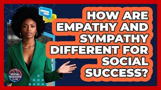 How Are Empathy And Sympathy Different For Social Success? - Social Success Club
