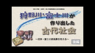沼津市・富士市連携 埋蔵文化財活用 講演会 「狩野川・富士川が作り出した古代社会 ~沼津・富士の原風景を考える~」後編