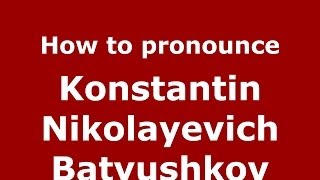 How to pronounce Konstantin Nikolayevich Batyushkov