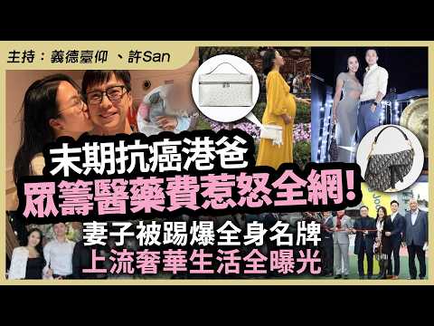 末期抗癌港爸眾籌醫藥費惹怒全網！妻子被踢爆全身名牌，上流奢華生活全曝光