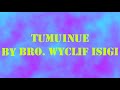 TUMUINUE BY BRO WYCLIF ISIGI Audio Version