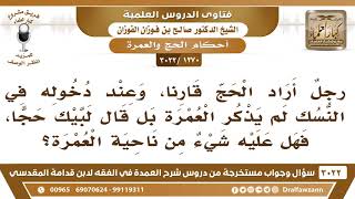 [1270 -3022] رجل أراد الحج قارنا وعند دخوله في النسك لم يذكر العمرة بل قال لبيك حجا، فهل عليه شيء؟ image