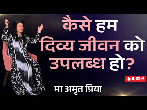 कैसे हम दिव्य जीवन को उपलब्ध हो?