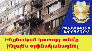 Ինքնակամ կառույց ունե՞ք. ինչպե՞ս օրինականացնել ///ՓաստաբանիԽորհրդով