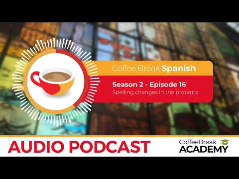 Spelling changes in the Preterite tense  | Coffee Break Spanish Podcast S2E16