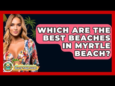 Which Are The Best Beaches In Myrtle Beach? - Beach Tour Guide
