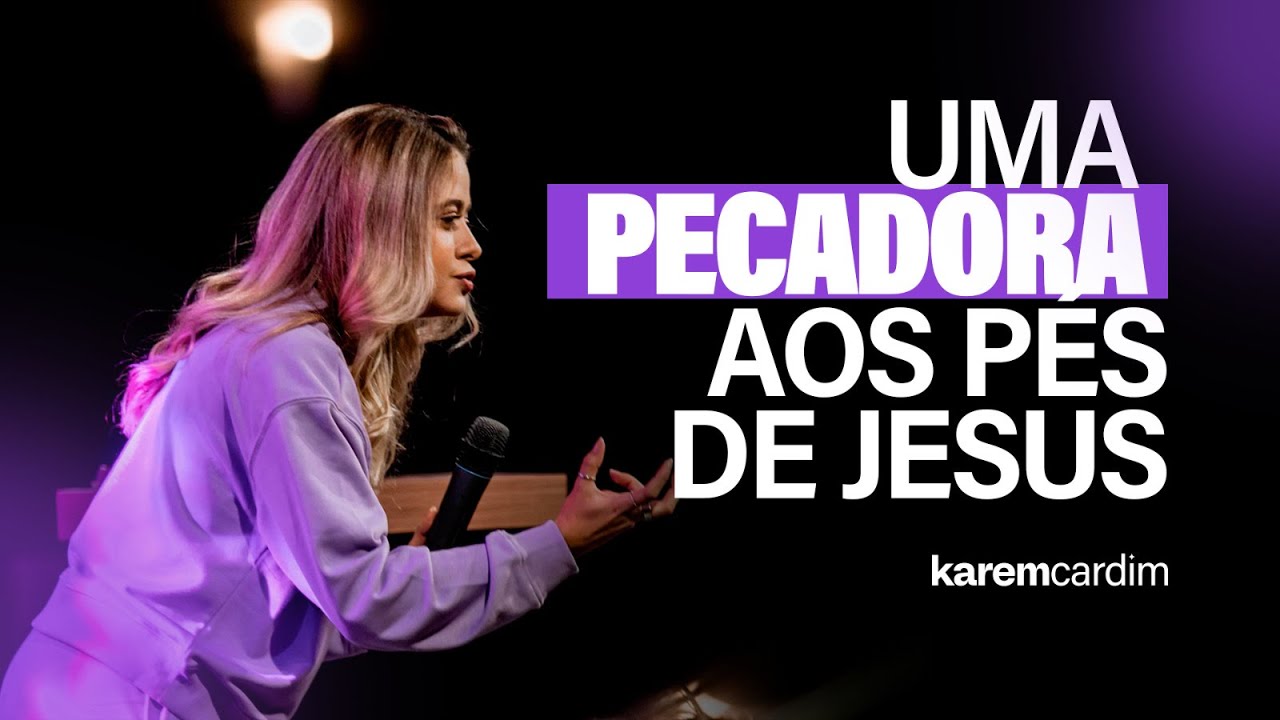 Uma Pecadora aos Pés de Jesus // Karem Cardim