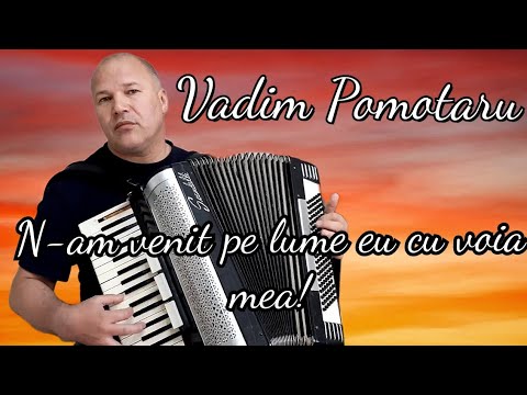 Vadim Pomotaru   ,,N-am venit pe lume eu cu voia mea!"