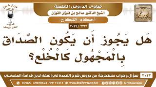 صورة [2331 -3022] هل يجوز أن يكون الصداق بالمجهول كالخلع؟ - الشيخ صالح الفوزان