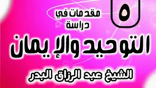 05 - مقدمات في دراسة التوحيد و الإيمان - الشيخ عبد الرزاق البدر image