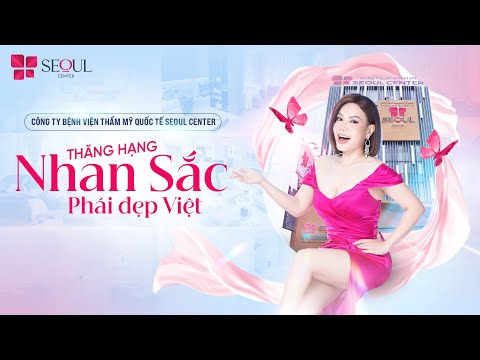 Hệ Thống Thẩm Mỹ Quốc Tế Seoul Center Thăng Hạng Nhan Sắc Việt