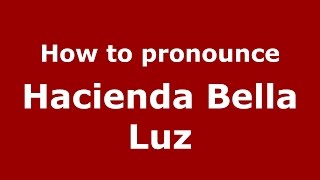 How to pronounce Hacienda Bella Luz