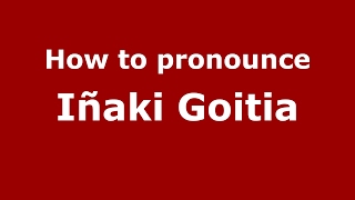 How to pronounce Iñaki Goitia