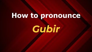 How to pronounce Gubir