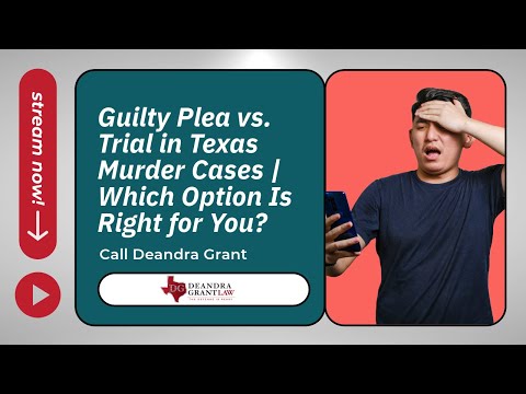 Guilty Plea vs. Trial in Texas Murder Cases | Which Option Is Right for You? | Call Deandra Grant