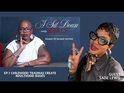 A Sit Down with Shelley ep.1:"Childhood Traumas Create Adulthood Issues" w/Sade Lewis