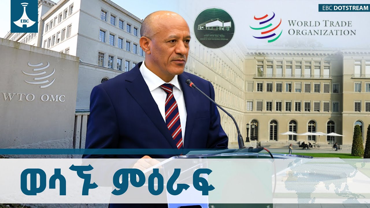 ኢትዮጵያ የዓለም ንግድ ድርጅት አባል የመሆን ጉዞዋ ወሳኝ ምዕራፍ ላይ ደርሷል | WTO | Ethi