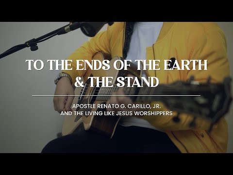 TO THE ENDS OF THE EARTH & THE STAND | Apostle Renato G. Carillo, Jr. & The LLJ Worshippers