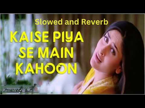 KAISE PIYA SE ME KAHOON - Slowed and Reverb || Best version || Kareena kapoor