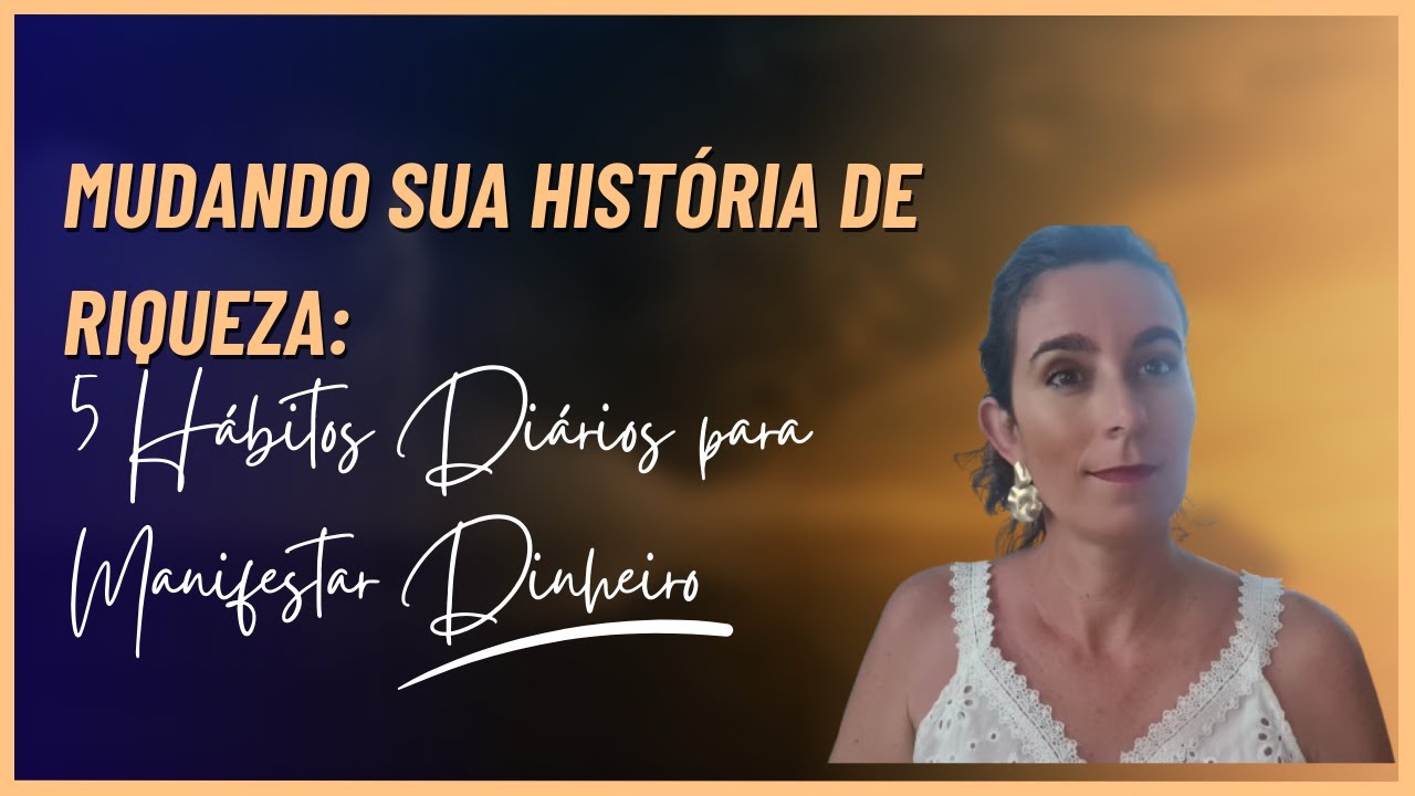 Mudando Sua História de Riqueza 5 Hábitos Diários para Manifestar Dinheiro, Abundância e Prosperidad
