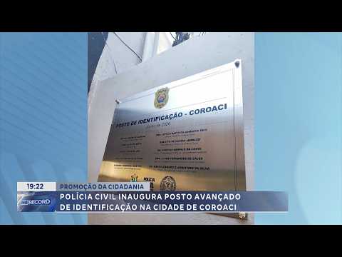 Promoção da cidadania: PC inaugura posto de identificação em Coroaci.