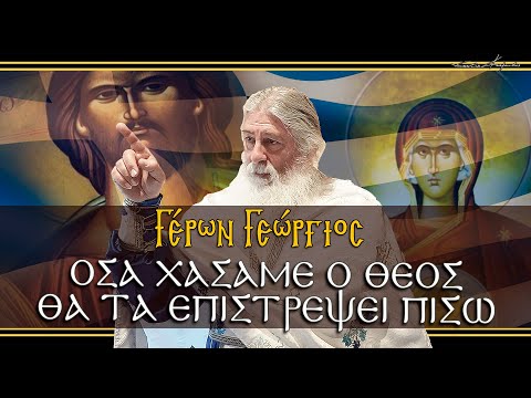 Γέρων Γεώργιος  ΟΣΑ ΧΑΣΑΜΕ Ο ΘΕΟΣ ΘΑ ΤΑ ΕΠΙΣΤΡΕΨΕΙ ΠΙΣΩ