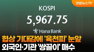 협상 기대감에 '육천피' 눈앞…외국인·기관 '쌍끌이' 매수 / 연합뉴스TV (YonhapnewsTV)