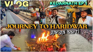 KEDARNATH EPISODE 1 | JOURNEY TO HARIDWAR | KEDARNATH TRAVEL VLOG