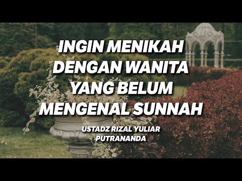 Ingin Menikah dengan Wanita yang Belum Mengenal Sunnah - Ustadz Rizal Putrananda, Lc